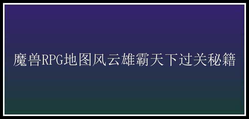 魔兽RPG地图风云雄霸天下过关秘籍