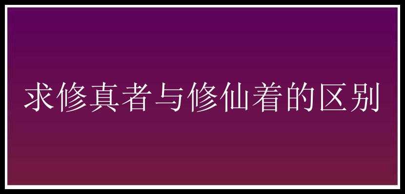 求修真者与修仙着的区别