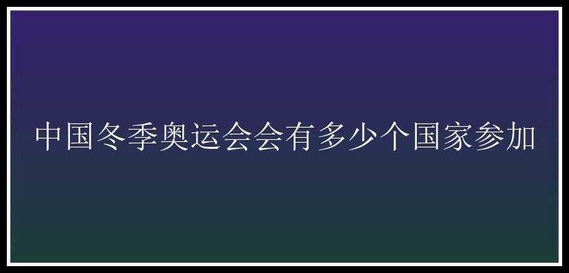 中国冬季奥运会会有多少个国家参加