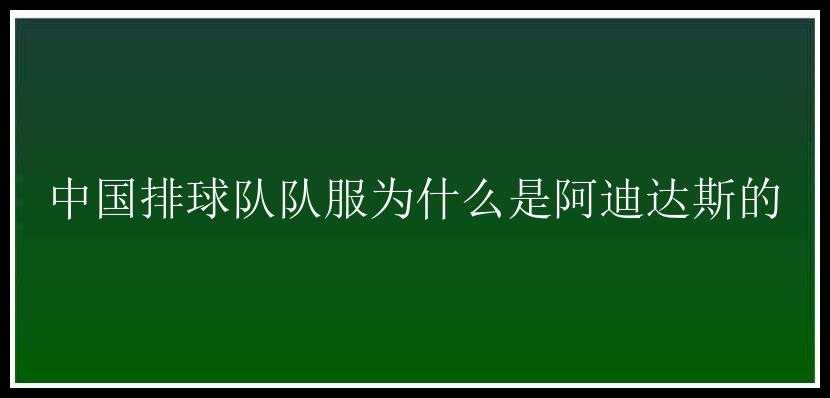 中国排球队队服为什么是阿迪达斯的