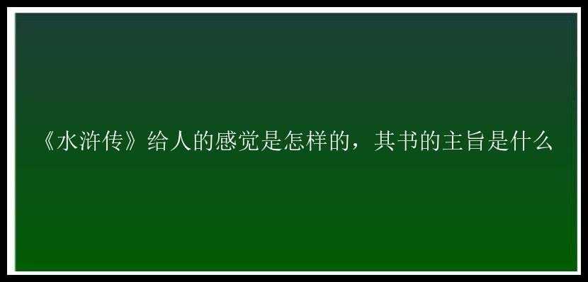 《水浒传》给人的感觉是怎样的，其书的主旨是什么