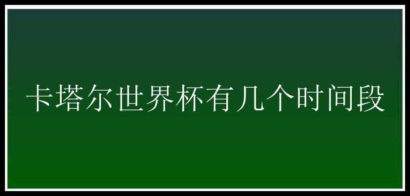 卡塔尔世界杯有几个时间段