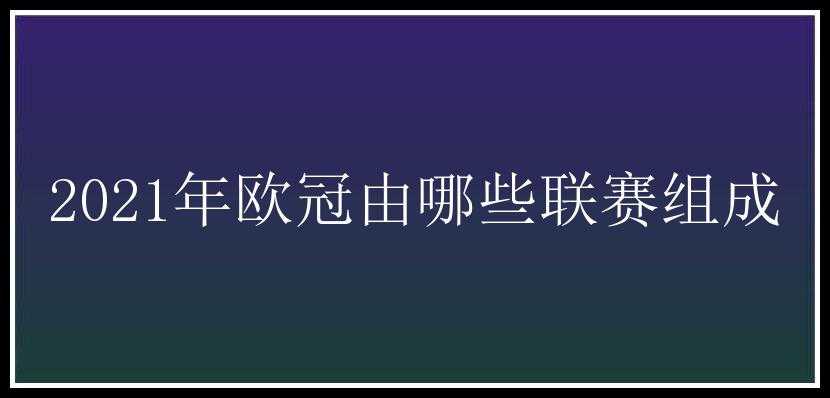 2021年欧冠由哪些联赛组成