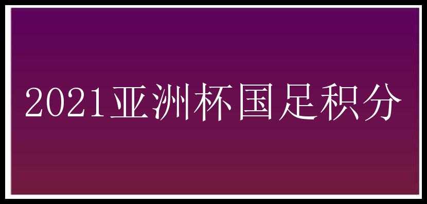 2021亚洲杯国足积分