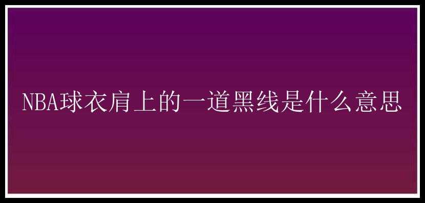 NBA球衣肩上的一道黑线是什么意思