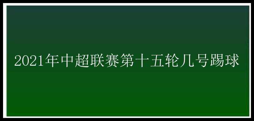 2021年中超联赛第十五轮几号踢球