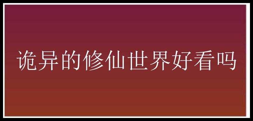 诡异的修仙世界好看吗