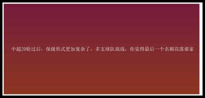 中超29轮过后，保级形式更加复杂了，多支球队混战，你觉得最后一个名额花落谁家