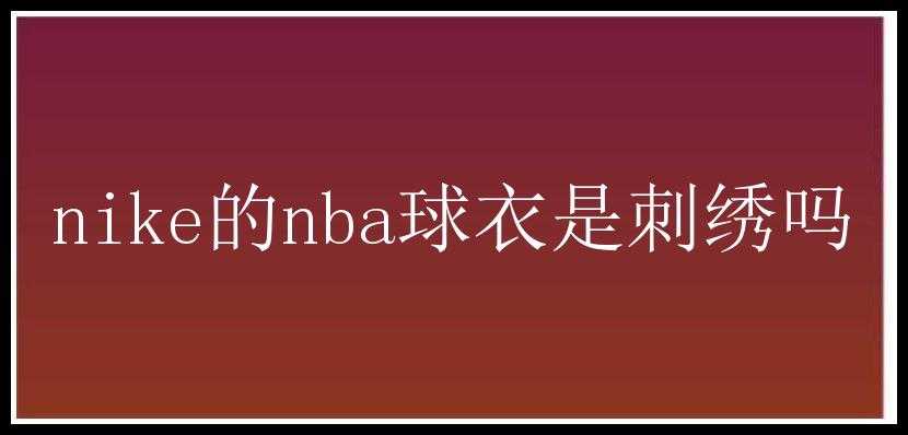 nike的nba球衣是刺绣吗