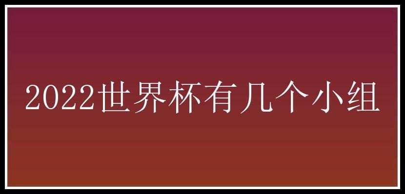 2022世界杯有几个小组