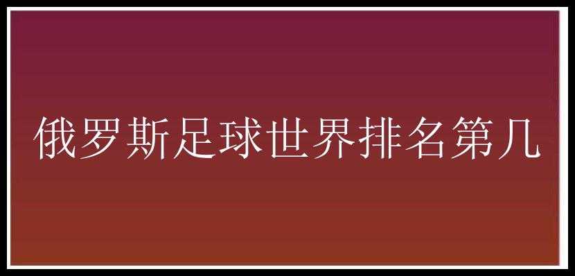 俄罗斯足球世界排名第几