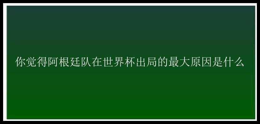 你觉得阿根廷队在世界杯出局的最大原因是什么