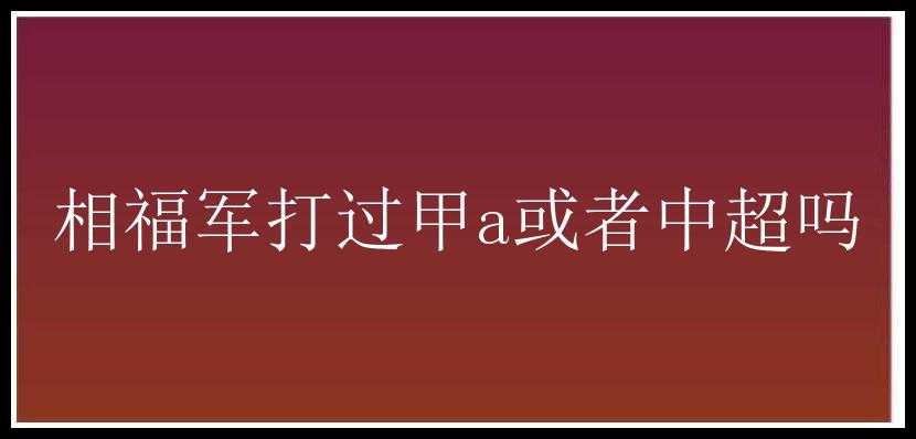 相福军打过甲a或者中超吗