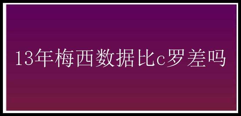 13年梅西数据比c罗差吗