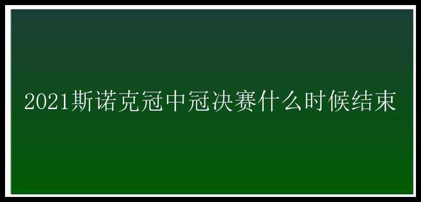 2021斯诺克冠中冠决赛什么时候结束