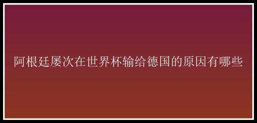 阿根廷屡次在世界杯输给德国的原因有哪些