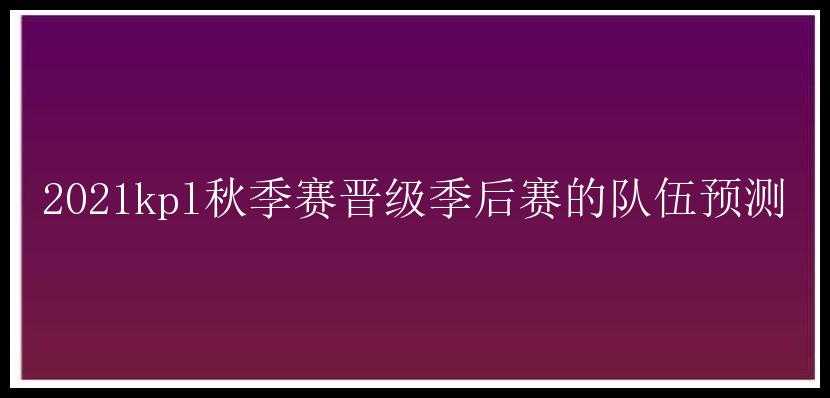 2021kpl秋季赛晋级季后赛的队伍预测