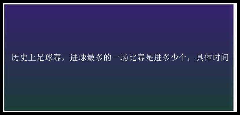 历史上足球赛，进球最多的一场比赛是进多少个，具体时间