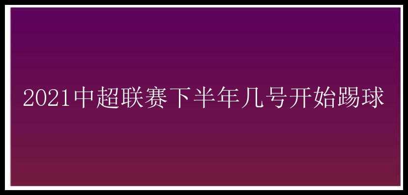 2021中超联赛下半年几号开始踢球