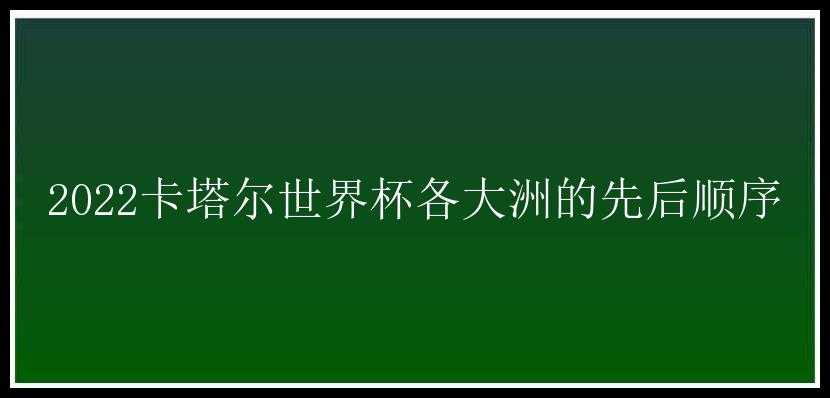 2022卡塔尔世界杯各大洲的先后顺序