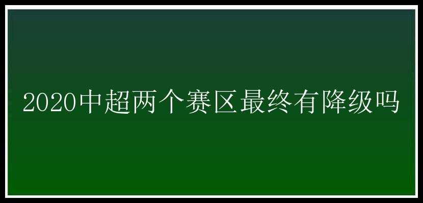 2020中超两个赛区最终有降级吗