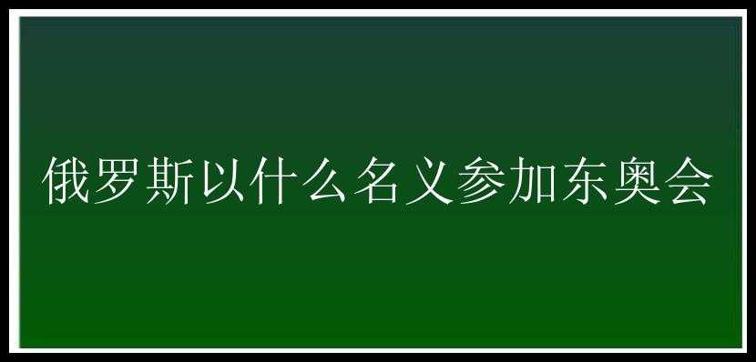 俄罗斯以什么名义参加东奥会