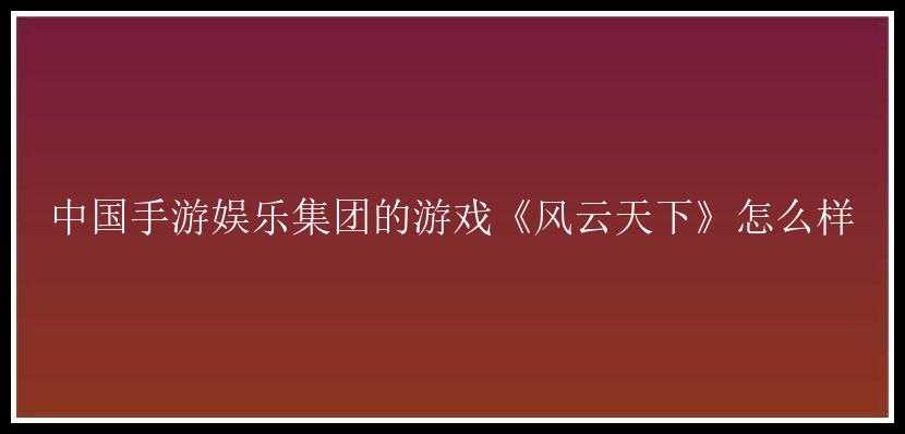 中国手游娱乐集团的游戏《风云天下》怎么样