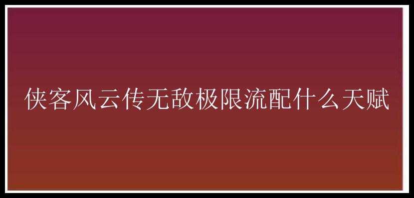 侠客风云传无敌极限流配什么天赋