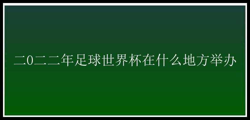 二0二二年足球世界杯在什么地方举办