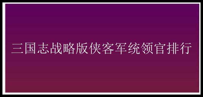 三国志战略版侠客军统领官排行