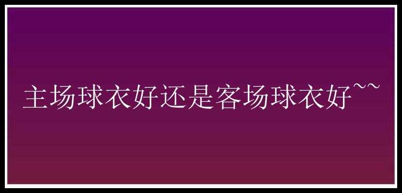 主场球衣好还是客场球衣好~~