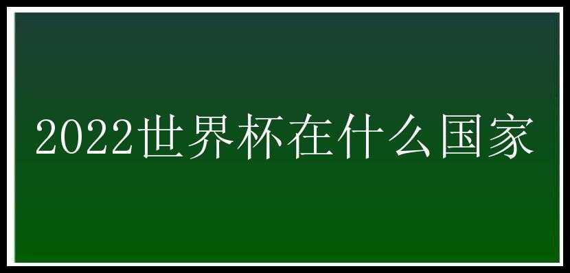 2022世界杯在什么国家