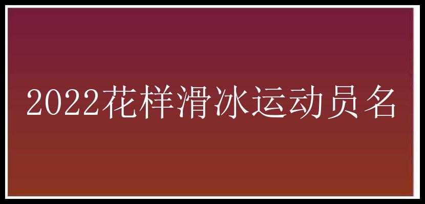 2022花样滑冰运动员名