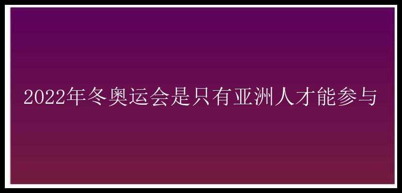 2022年冬奥运会是只有亚洲人才能参与