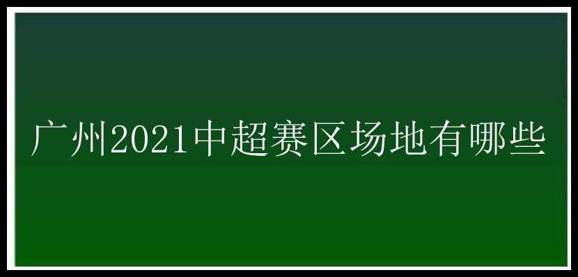 广州2021中超赛区场地有哪些