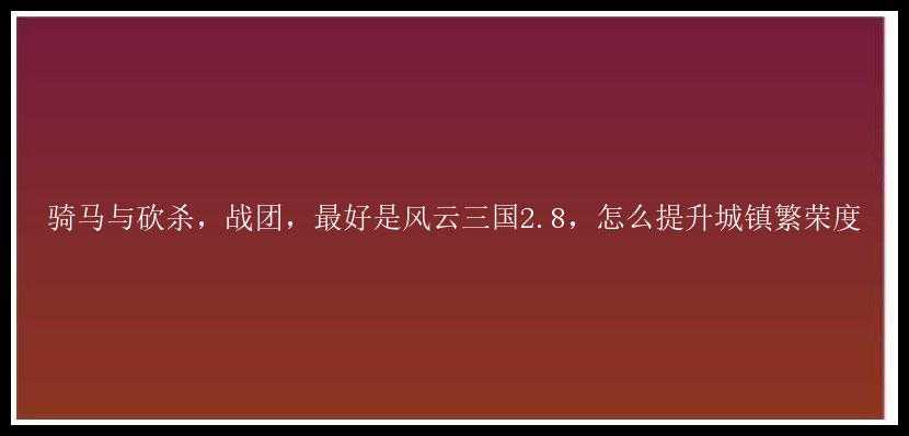 骑马与砍杀，战团，最好是风云三国2.8，怎么提升城镇繁荣度