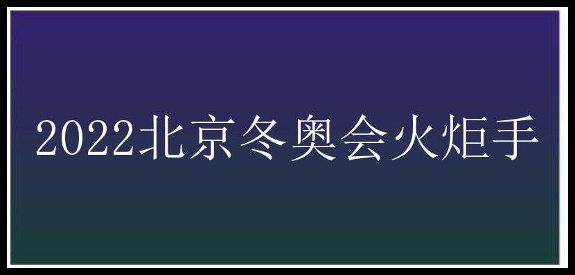 2022北京冬奥会火炬手