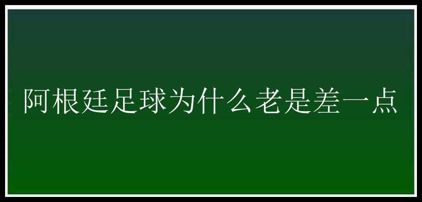 阿根廷足球为什么老是差一点