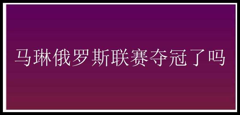 马琳俄罗斯联赛夺冠了吗