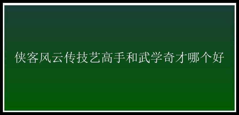 侠客风云传技艺高手和武学奇才哪个好