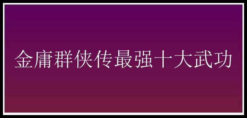 金庸群侠传最强十大武功