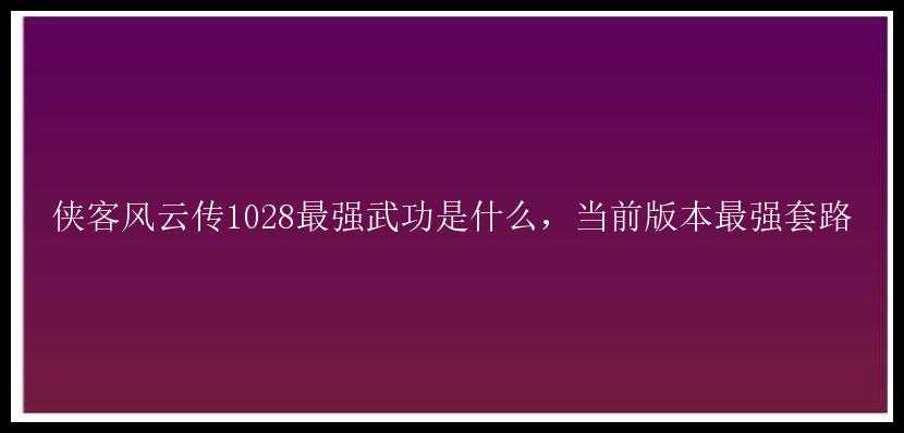 侠客风云传1028最强武功是什么，当前版本最强套路