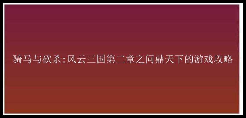 骑马与砍杀:风云三国第二章之问鼎天下的游戏攻略