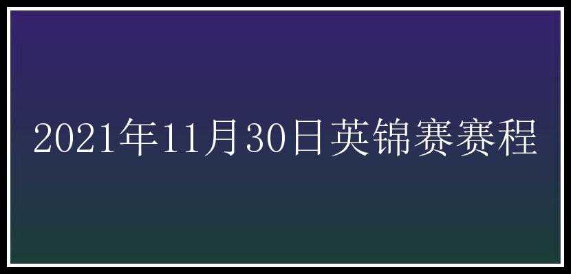 2021年11月30日英锦赛赛程