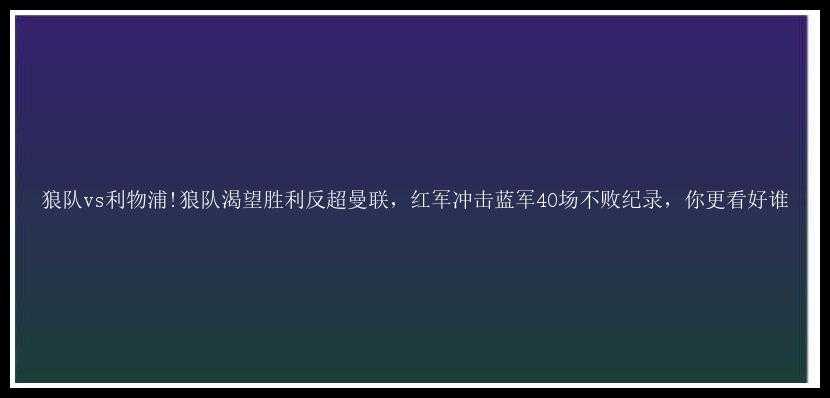 狼队vs利物浦!狼队渴望胜利反超曼联，红军冲击蓝军40场不败纪录，你更看好谁