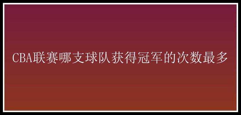 CBA联赛哪支球队获得冠军的次数最多