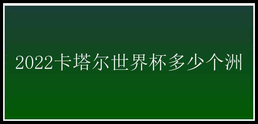 2022卡塔尔世界杯多少个洲