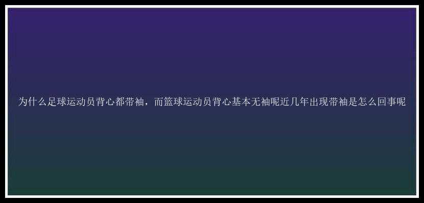 为什么足球运动员背心都带袖，而篮球运动员背心基本无袖呢近几年出现带袖是怎么回事呢