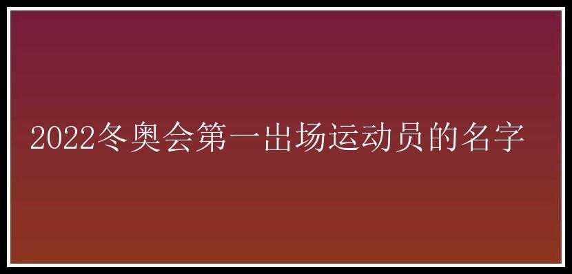 2022冬奥会第一岀场运动员的名字 