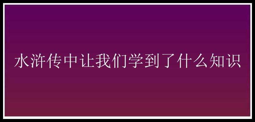 水浒传中让我们学到了什么知识